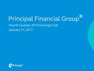 Principal Financial Group
®
Fourth Quarter 2016 Earnings Call
January 31, 2017
 