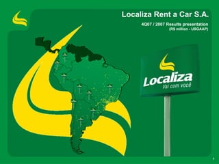 Localiza Rent a Car S.A.
     4Q07 / 2007 Results presentation
                  (R$ million - USGAAP)




                                          1
 