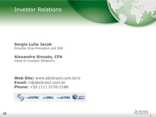 26
Investor Relations
Sergio Lulia Jacob
Director Vice-President and IRO
Alexandre Sinzato, CFA
Head of Investor Relations
Web Site: www.abcbrasil.com.br/ir
Email: ri@abcbrasil.com.br
Phone: +55 (11) 3170-2186
26
 