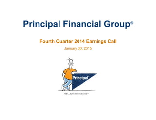 Principal Financial Group®
Fourth Quarter 2014 Earnings Call
January 30, 2015
 