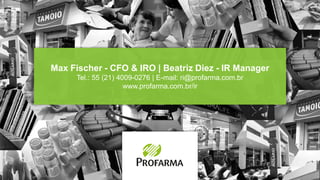 Max Fischer - CFO & IRO | Beatriz Diez - IR Manager
Tel.: 55 (21) 4009-0276 | E-mail: ri@profarma.com.br
www.profarma.com.br/ir
 