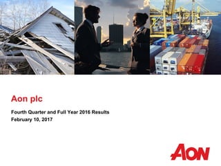 Aon plc
Fourth Quarter and Full Year 2016 Results
February 10, 2017
 