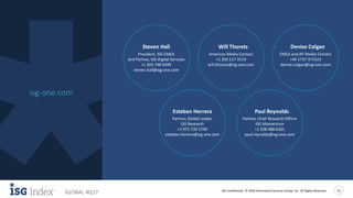 ISG Confidential. © 2018 Information Services Group, Inc. All Rights Reserved 21
GLOBAL 4Q17
isg-one.com
Learn More
Esteban Herrera
Partner, Global Leader
ISG Research
+1 972 730 1749
esteban.herrera@isg-one.com
Paul Reynolds
Partner, Chief Research Officer
ISG Momentum
+1 508 488 6361
paul.reynolds@isg-one.com
Steven Hall
President, ISG EMEA
and Partner, ISG Digital Services
+1 303 748 6599
steven.hall@isg-one.com
Will Thoretz
Americas Media Contact
+1 203 517 3119
will.thoretz@isg-one.com
Denise Colgan
EMEA and AP Media Contact
+44 1737 371523
denise.colgan@isg-one.com
 