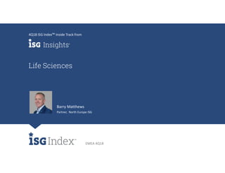 EMEA 4Q18
Life Sciences
4Q18 ISG Index™ Inside Track from
Barry Matthews
Partner, North Europe ISG
 