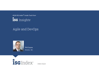 EMEA 4Q18
Agile and DevOps
4Q18 ISG Index™ Inside Track from
Phil Scone
Director, ISG
 