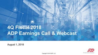 Copyright © 2018 ADP, LLC.
4Q Fiscal 2018
ADP Earnings Call & Webcast
August 1, 2018
 