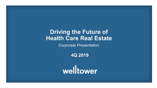 Driving the Future of
Health Care Real Estate
4Q 2019
Corporate Presentation
 