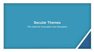 Secular Themes
The need for innovation and disruption
3
 
