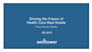 Driving the Future of
Health Care Real Estate
4Q 2019
Fixed Income Update
 