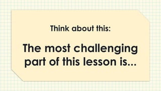Think about this:
The most challenging
part of this lesson is...
 