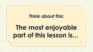 Think about this:
The most enjoyable
part of this lesson is...
 