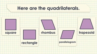 Here are the quadrilaterals.
square
parallelogram
rectangle
trapezoid
rhombus
 