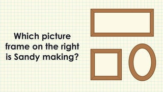 Which picture
frame on the right
is Sandy making?
 