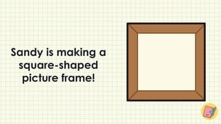 Sandy is making a
square-shaped
picture frame!
 