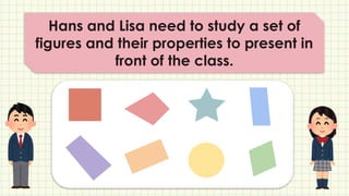 Hans and Lisa need to study a set of
figures and their properties to present in
front of the class.
 