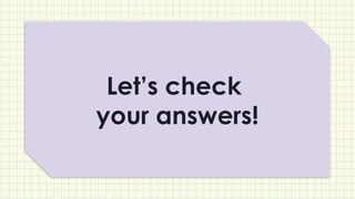 Let’s check
your answers!
 