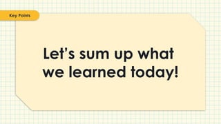 Let’s sum up what
we learned today!
Key Points
 