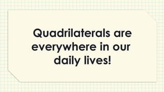 Quadrilaterals are
everywhere in our
daily lives!
 