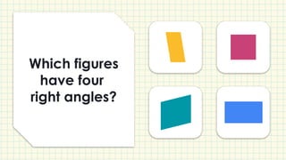 Which figures
have four
right angles?
 