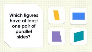 Which figures
have at least
one pair of
parallel
sides?
 
