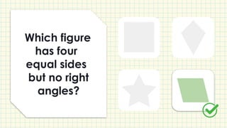Which figure
has four
equal sides
but no right
angles?
 