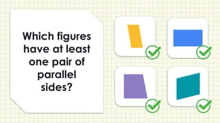 Which figures
have at least
one pair of
parallel
sides?
 