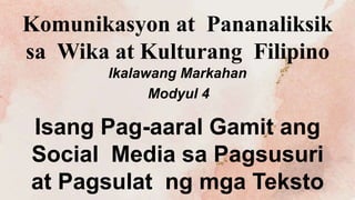 Komunikasyon at Pananaliksik
sa Wika at Kulturang Filipino
Ikalawang Markahan
Modyul 4
Isang Pag-aaral Gamit ang
Social Media sa Pagsusuri
at Pagsulat ng mga Teksto
 