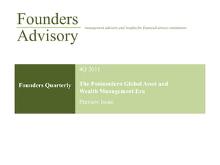 Founders               management advisory and insights for financial services institutions

Advisory
                     4Q 2011

Founders Quarterly   The Postmodern Global Asset and
                     Wealth Management Era
                     Preview Issue
 