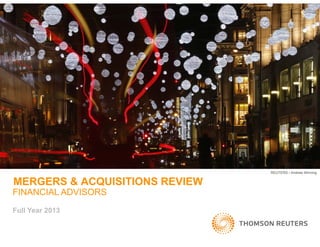 REUTERS / Andrew Winning

MERGERS & ACQUISITIONS REVIEW
FINANCIAL ADVISORS
Full Year 2013

 