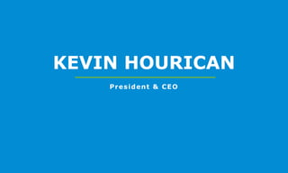 KEVIN HOURICAN
President & CEO
 