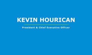 KEVIN HOURICAN
President & Chief Executive Officer
 