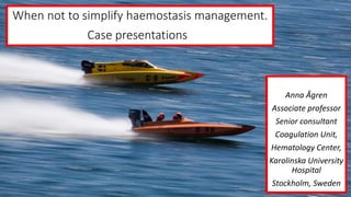 When not to simplify haemostasis management.
Case presentations
Anna Ågren
Associate professor
Senior consultant
Coagulation Unit,
Hematology Center,
Karolinska University
Hospital
Stockholm, Sweden
 