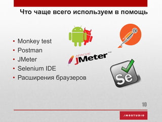 Что чаще всего используем в помощь
• Monkey test
• Postman
• JMeter
• Selenium IDE
• Расширения браузеров
10
 