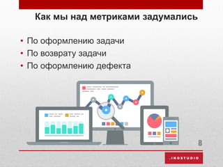 Как мы над метриками задумались
• По оформлению задачи
• По возврату задачи
• По оформлению дефекта
8
 