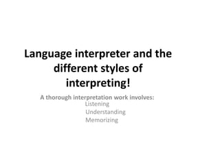 Language interpreter and the
different styles of
interpreting!
A thorough interpretation work involves:
Listening
Understanding
Memorizing