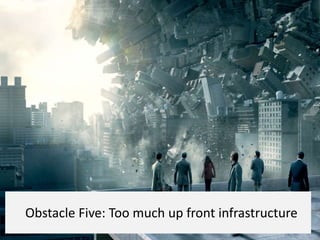 Obstacle Five: Too much up front infrastructure
 