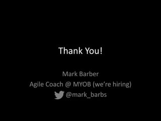 Thank You!
Mark Barber
Agile Coach @ MYOB (we’re hiring)
@mark_barbs
 
