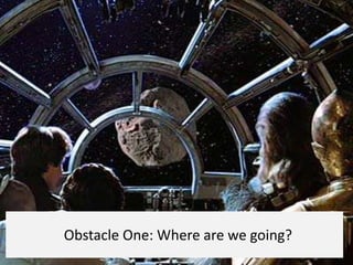 Obstacle One: Where are we going?
 