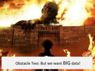 Obstacle Two: But we want BIG data!
 