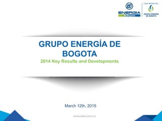 GRUPO ENERGÍA DE
BOGOTA
2014 Key Results and Developments
March 12th, 2015
 