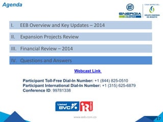 Agenda
I. EEB Overview and Key Updates – 2014
II. Expansion Projects Review
III. Financial Review – 2014
IV. Questions and Answers
17
Webcast Link
Participant Toll-Free Dial-In Number: +1 (844) 825-0510
Participant International Dial-In Number: +1 (315) 625-6879
Conference ID: 99781338
 