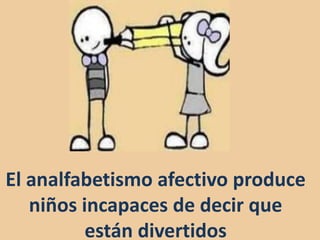 El analfabetismo afectivo produce
niños incapaces de decir que
están divertidos
 