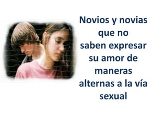 Novios y novias
que no
saben expresar
su amor de
maneras
alternas a la vía
sexual
 