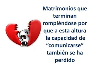Matrimonios que
terminan
rompiéndose por
que a esta altura
la capacidad de
“comunicarse”
también se ha
perdido
 