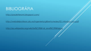 BIBLIOGRÁFIA 
http://pauletteromi.blogspot.com/ 
http://webdelprofesor.ula.ve/ingenieria/gilberto/redes/02_introduccion.pdf 
http://es.wikipedia.org/wiki/Se%C3%B1al_anal%C3%B3gica 

