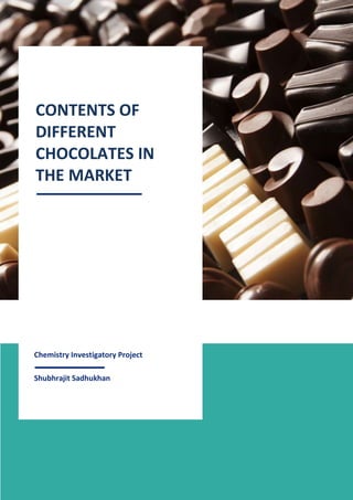 1
Chemistry Investigatory Project
Shubhrajit Sadhukhan
CONTENTS OF
DIFFERENT
CHOCOLATES IN
THE MARKET
 