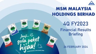 MSM MALAYSIA
HOLDINGS BERHAD
4Q FY2023
Financial Results
Briefing
26 FEBRUARY 2024
1
 