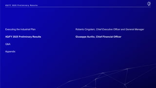 Executing the Industrial Plan Roberto Cingolani, Chief Executive Officer and General Manager
4Q/FY 2025 Preliminary Results Giuseppe Aurilio, Chief Financial Officer
Q&A
Appendix
4 Q / F Y 2 0 2 5 P r e l i m i n a r y R e s u l t s
 