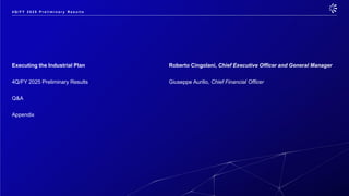 Executing the Industrial Plan Roberto Cingolani, Chief Executive Officer and General Manager
4Q/FY 2025 Preliminary Results Giuseppe Aurilio, Chief Financial Officer
Q&A
Appendix
4 Q / F Y 2 0 2 5 P r e l i m i n a r y R e s u l t s
 