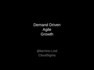 Demand Driven
Agile
Growth
@bernino Lind
CloudSigma
 